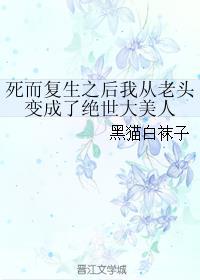 死而复生之后我从老头变成了绝世大美人讲的是什么