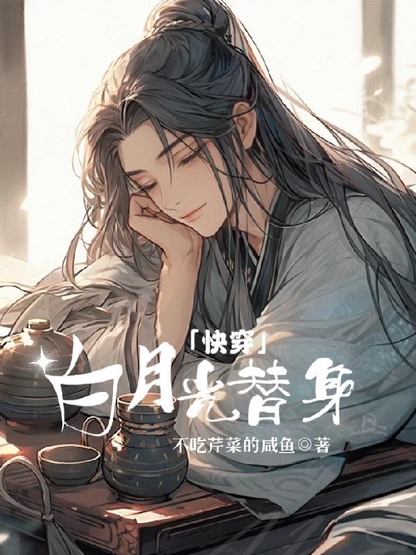 快穿白月光替身全文阅读不吃芹菜的咸鱼