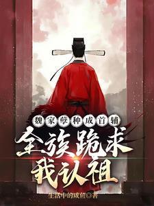 魏家孽种成首辅，全族跪求我认祖小说言情特色推荐