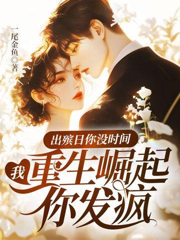 出殡日你没时间,我重生崛起你发疯