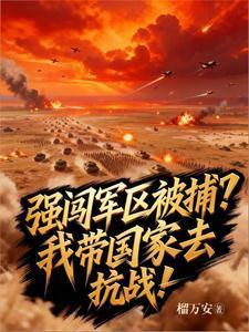 强闯军区被捕？我带国家去抗战！